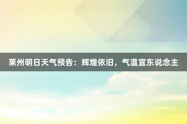 莱州明日天气预告：辉煌依旧，气温宜东说念主